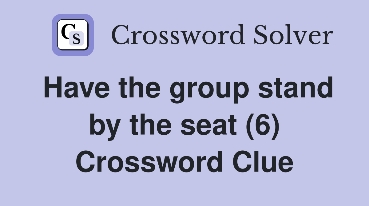 Have the group stand by the seat (6) Crossword Clue Answers